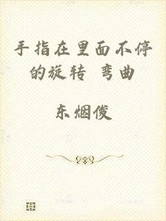手指在里面不停的旋转 弯曲